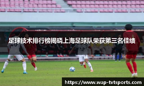 足球技术排行榜揭晓上海足球队荣获第三名佳绩