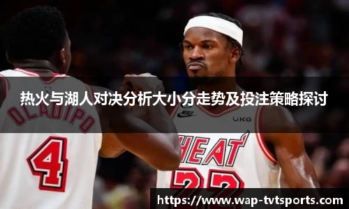 热火与湖人对决分析大小分走势及投注策略探讨